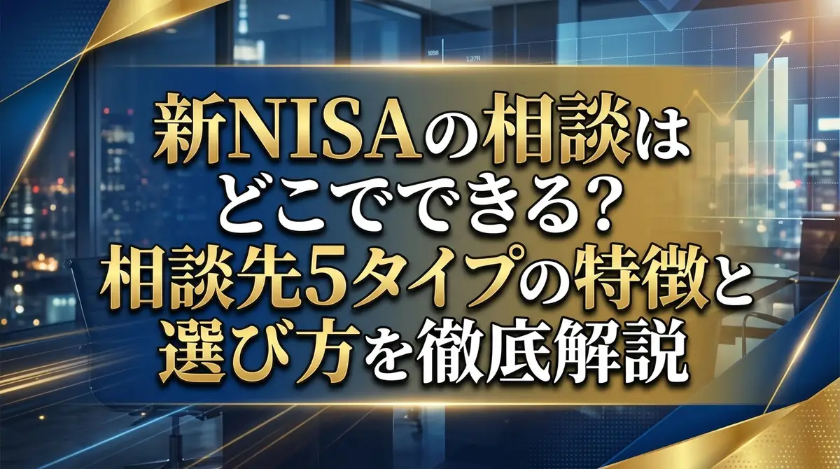 新NISAの相談はどこでできる？相談先5タイプの特徴と選び方を徹底解説