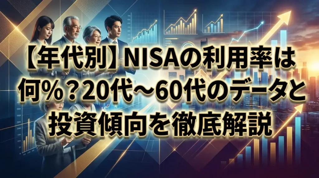 【年代別】NISAの利用率は何％？20代〜60代のデータと投資傾向を徹底解説
