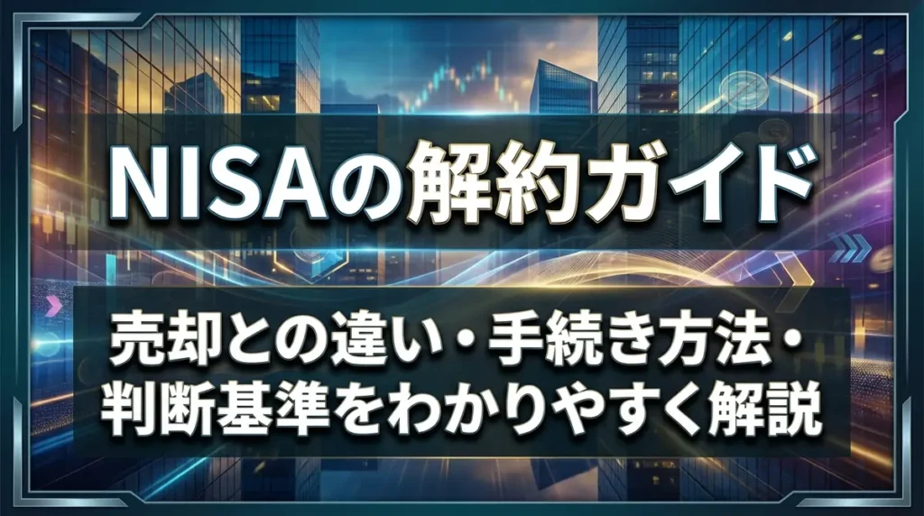 NISAの解約ガイド｜売却との違い・手続き方法・判断基準をわかりやすく解説