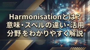Harmonisationとは？意味・スペルの違い・活用分野をわかりやすく解説