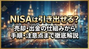NISAは引き出せる？売却・出金の仕組みから手順・注意点まで徹底解説
