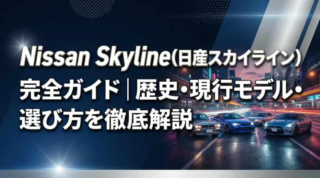 Nissan Skyline（日産スカイライン）完全ガイド｜歴史・現行モデル・選び方を徹底解説