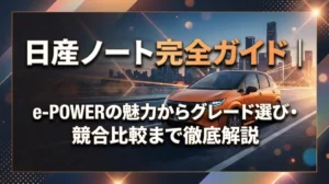 日産ノート完全ガイド｜e-POWERの魅力からグレード選び・競合比較まで徹底解説