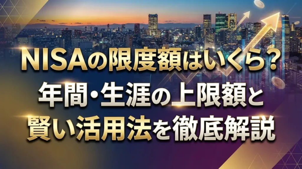 NISAの限度額はいくら？年間・生涯の上限額と賢い活用法を徹底解説