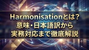 Harmonisationとは？意味・日本語訳から実務対応まで徹底解説