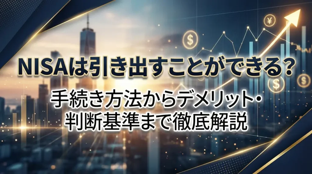 NISAは引き出すことができる？手続き方法からデメリット・判断基準まで徹底解説
