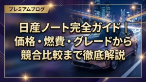 日産ノート完全ガイド｜価格・燃費・グレードから競合比較まで徹底解説