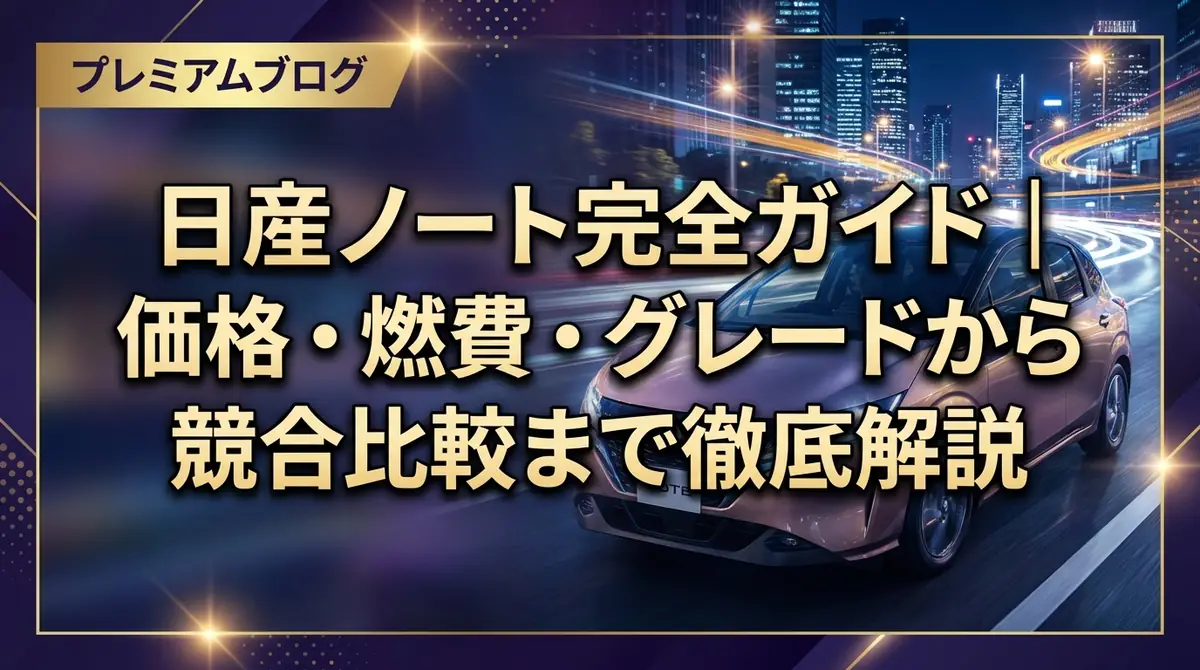 日産ノート完全ガイド｜価格・燃費・グレードから競合比較まで徹底解説