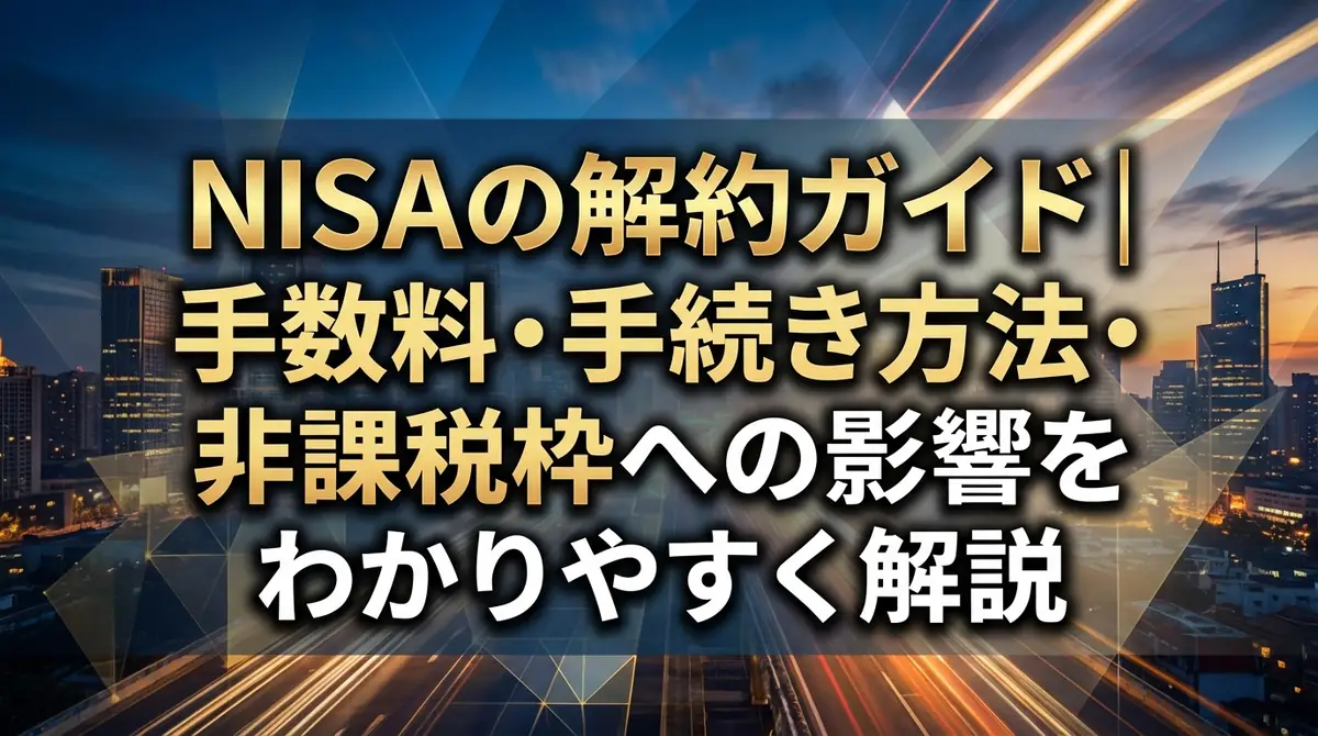 NISAの解約ガイド｜手数料・手続き方法・非課税枠への影響をわかりやすく解説