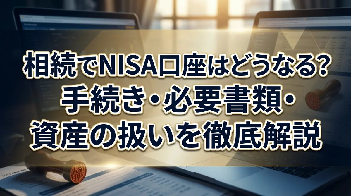 相続でNISA口座はどうなる？手続き・必要書類・資産の扱いを徹底解説