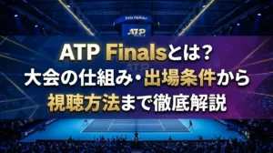 ATP Finalsとは？大会の仕組み・出場条件から視聴方法まで徹底解説