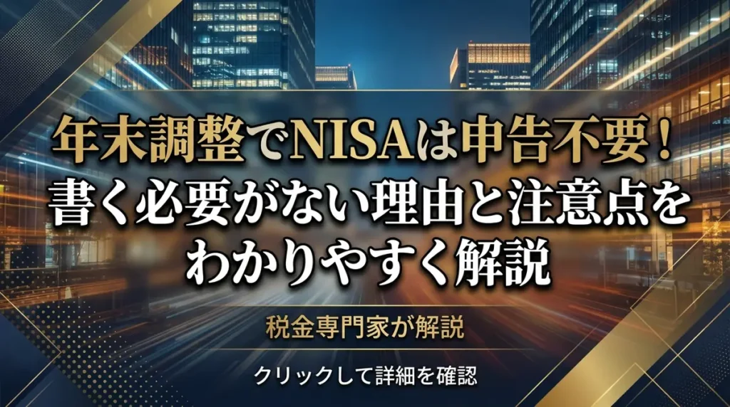 年末調整でNISAは申告不要！書く必要がない理由と注意点をわかりやすく解説