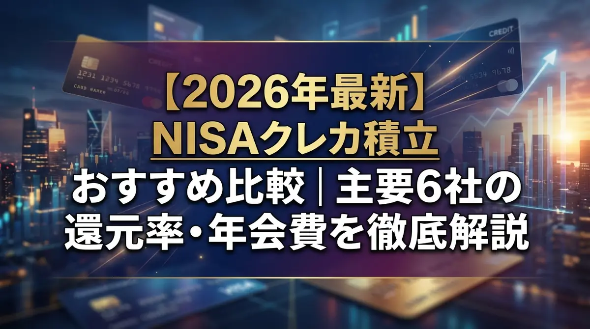 【2026年最新】NISAクレカ積立おすすめ比較｜主要6社の還元率・年会費を徹底解説